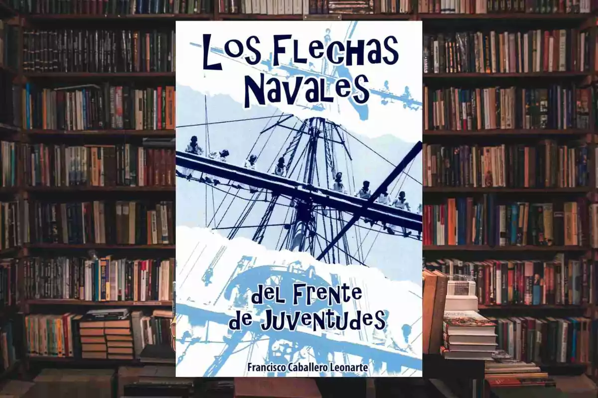Portada del libro "Los Flechas Navales del Frente de Juventudes" de Francisco Caballero Leonarte, con una imagen de un barco y marineros en el mástil, sobre un fondo de estanterías llenas de libros.
